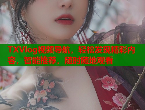 TXVlog视频导航，轻松发现精彩内容，智能推荐，随时随地观看