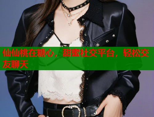 仙仙桃在糖心，甜蜜社交平台，轻松交友聊天