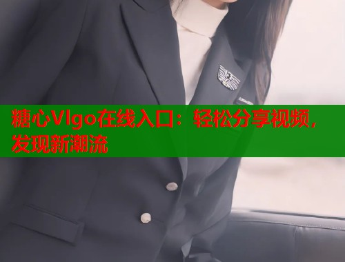 糖心Vlgo在线入口：轻松分享视频，发现新潮流
