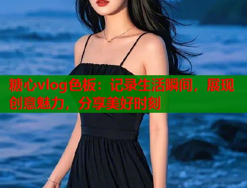 糖心vlog色板：记录生活瞬间，展现创意魅力，分享美好时刻