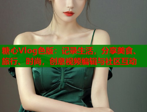 糖心Vlog色版：记录生活，分享美食、旅行、时尚，创意视频编辑与社区互动