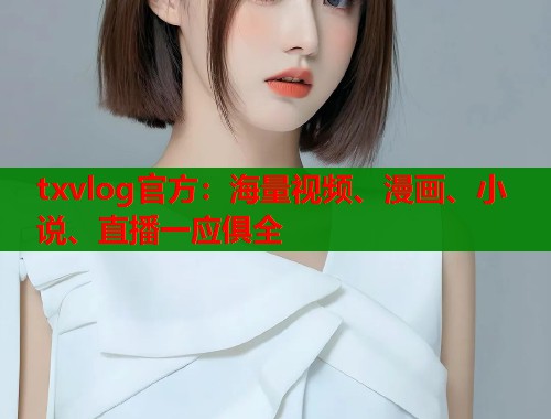 txvlog官方：海量视频、漫画、小说、直播一应俱全