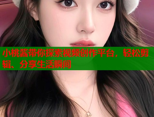小桃酱带你探索视频创作平台，轻松剪辑、分享生活瞬间