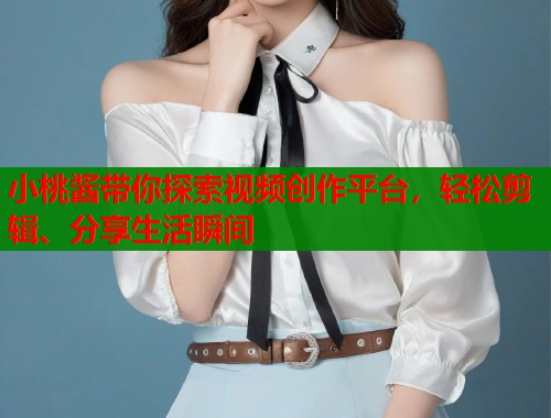小桃酱带你探索视频创作平台，轻松剪辑、分享生活瞬间