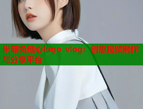 米菲兔糖心logo vlog：创意视频制作与分享平台