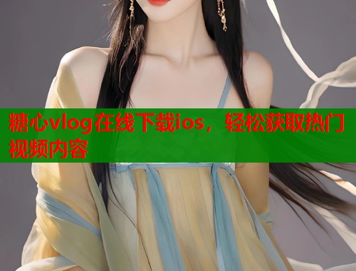 糖心vlog在线下载ios，轻松获取热门视频内容