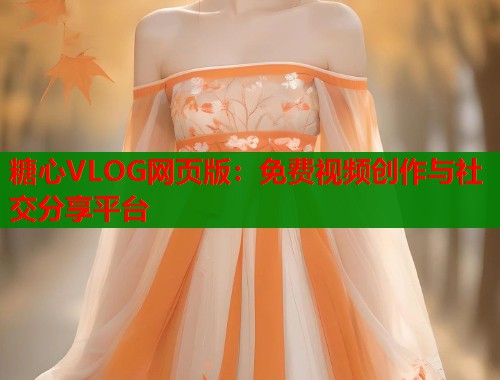 糖心VLOG网页版：免费视频创作与社交分享平台
