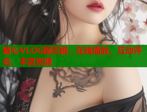糖心VLOG网页版：在线播放、互动评论、丰富资源