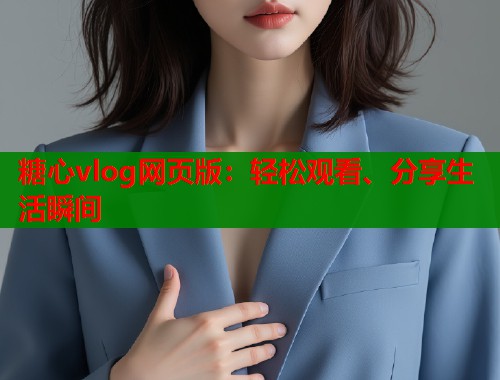 糖心vlog网页版：轻松观看、分享生活瞬间