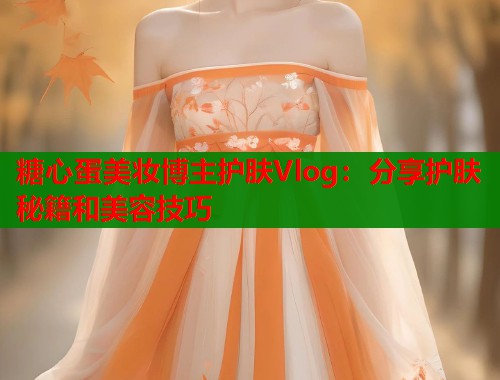 糖心蛋美妆博主护肤Vlog：分享护肤秘籍和美容技巧