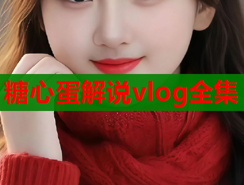 糖心蛋解说vlog全集