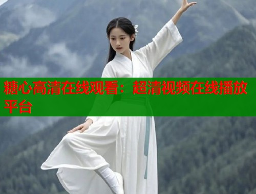糖心高清在线观看：超清视频在线播放平台