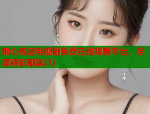糖心高清电视剧免费在线观看平台，尽享精彩剧集(1)