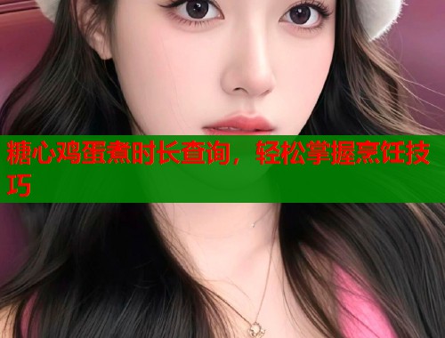 糖心鸡蛋煮时长查询，轻松掌握烹饪技巧