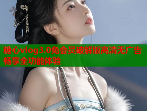 糖心vlog3.0免会员破解版高清无广告畅享全功能体验