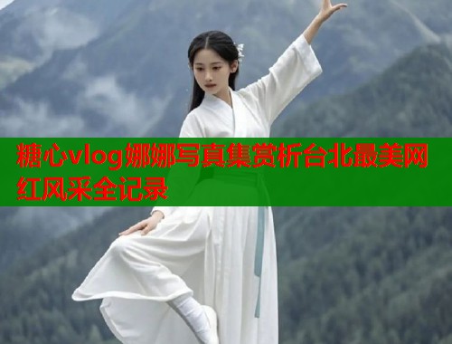 糖心vlog娜娜写真集赏析台北最美网红风采全记录
