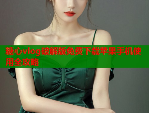 糖心vlog破解版免费下载苹果手机使用全攻略