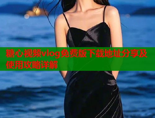 糖心视频vlog免费版下载地址分享及使用攻略详解