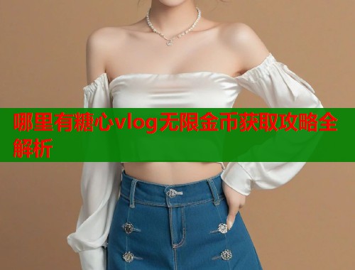 哪里有糖心vlog无限金币获取攻略全解析