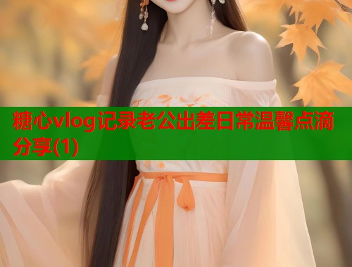 糖心vlog记录老公出差日常温馨点滴分享(1)